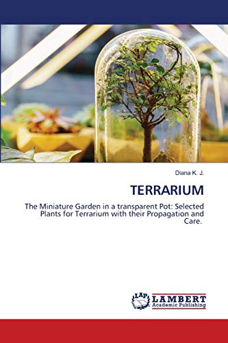 TERRARIUM: The Miniature Garden in a transparent Pot: Selected Plants for Terrarium with their Propagation and Care.