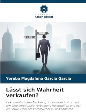 Lässt sich Wahrheit verkaufen?: Dokumentarisches Marketing: innovatives Instrument, um eine emotionale Verbindung herzustellen und sich im Bewusstsein der Verbraucher zu positionieren