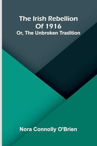 The Irish Rebellion Of 1916: Or, The Unbroken Tradition