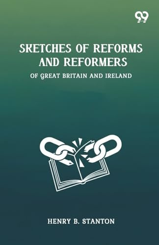 Sketches Of Reforms And Reformers Of Great Britain And Ireland