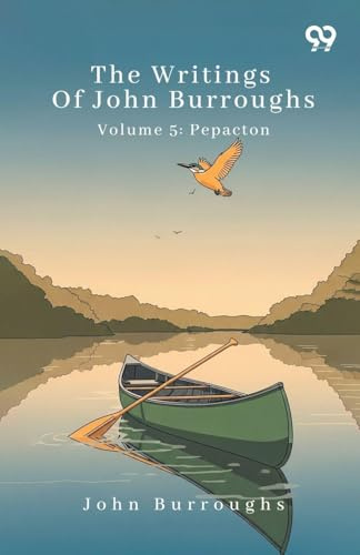 The Writings Of John Burroughs Volume 5: Pepacton