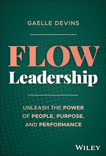 Flow Leadership: Unleash the Power of People, Purpose, and Performance