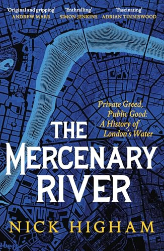 The Mercenary River: Private Greed, Public Good: A History of London's Water