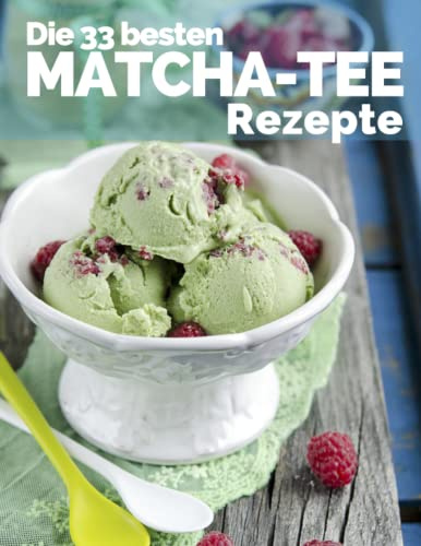 Die 33 besten Matcha Tee Rezepte: Trendrezepte für Kuchen, Desserts, Smoothies & Co. ( Superfood )