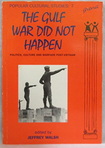 The Gulf War Did Not Happen: Politics, Culture and Warfare Post-Vietnam (Popular Cultural Studies, Band 7)