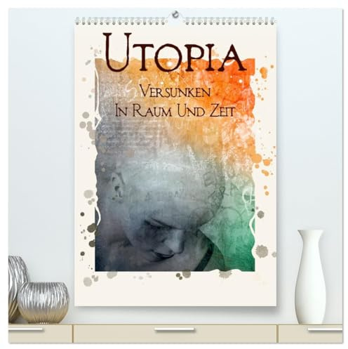 UTOPIA - versunken in Raum und Zeit (hochwertiger Premium Wandkalender 2026 DIN A2 hoch), Kunstdruck in Hochglanz: Kunstwerke zwischen Traum und Wirklichkeit (CALVENDO Kunst)