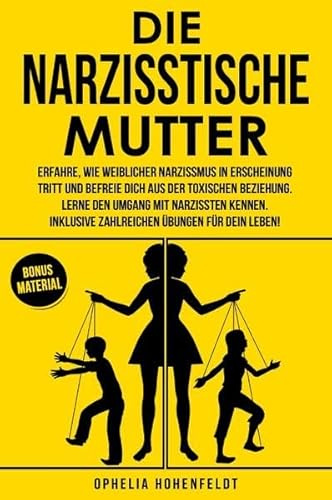 Die narzisstische Mutter: Erfahre, wie weiblicher Narzissmus in Erscheinung tritt und befreie Dich aus der toxischen Beziehung. Inklusive zahlreichen Übungen.