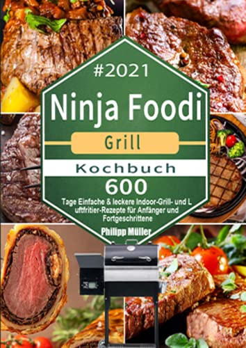 Ninja Foodi Grill Kochbuch #2021: 600 Tage Einfache & leckere Indoor-Grill- und Luftfritier-Rezepte für Anfänger und Fortgeschrittene: 600 Tage ... für Anfänger und Fortgeschrittene