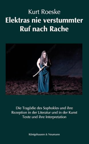 Elektras nie verstummter Ruf nach Rache: Die Tragödie des Sophokles und ihre Rezeption in der Literatur und in der Kunst. Texte und ihre Interpretation