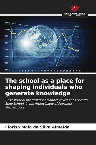 The school as a place for shaping individuals who generate knowledge: Case study of the Professor Manoel Xavier Paes Barreto State School, in the municipality of Petrolina, Pernambuco