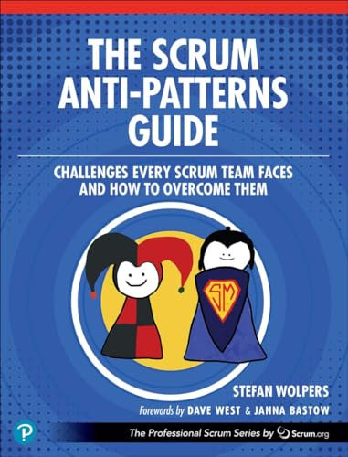 The Scrum Anti-Patterns Guide: Challenges Every Scrum Team Faces and How to Overcome Them (The Professional Scrum Series)