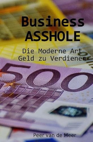 Business ASSHOLE: Die Moderne Art Geld zu Verdienen