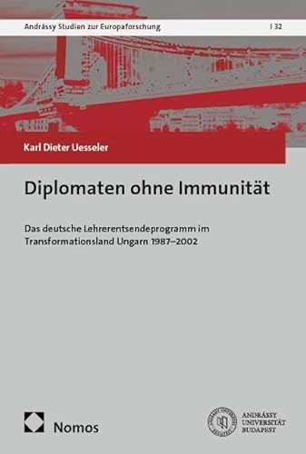 Diplomaten ohne Immunität: Das deutsche Lehrerentsendeprogramm im Transformationsland Ungarn 1987–2002 (Andrássy Studien zur Europaforschung)