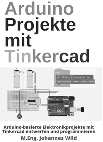 Arduino Projekte mit Tinkercad: Arduino-basierte Elektronikprojekte mit Tinkercad entwerfen und programmieren