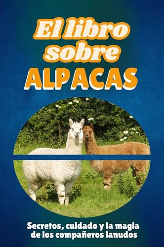 El libro sobre alpacas: Secretos, cuidado y la magia de los compañeros lanudos