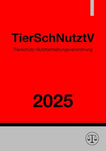 Tierschutz-Nutztierhaltungsverordnung - TierSchNutztV 2025: Verordnung zum Schutz landwirtschaftlicher Nutztiere und anderer zur Erzeugung tierischer Produkte gehaltener Tiere bei ihrer Haltung