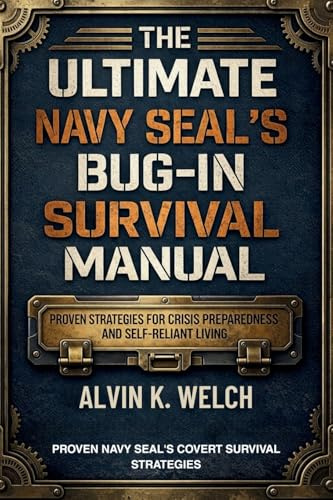 Ultimate Navy Seal's Bug-in Survival Manual: Proven Strategies for Crisis Preparedness and Self-Reliant Living