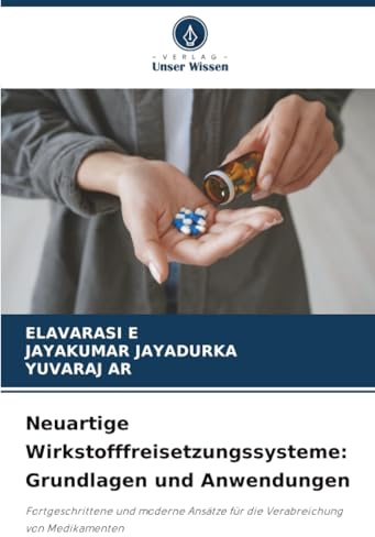 Neuartige Wirkstofffreisetzungssysteme: Grundlagen und Anwendungen: Fortgeschrittene und moderne Ansätze für die Verabreichung von Medikamenten