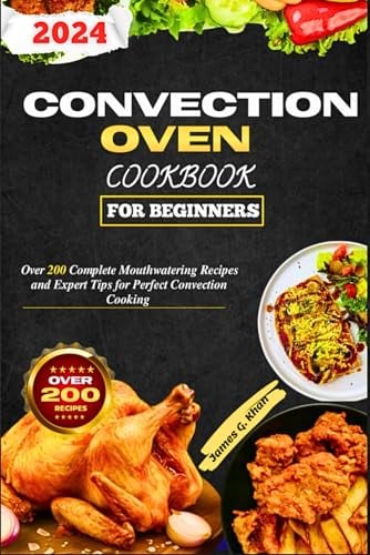 Convection Oven Cookbook For Beginners: Over 200 Complete Mouthwatering Recipes and Expert Tips for Perfect Convection Cooking