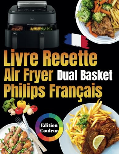 Livre recette air fryer français philips Dual basket: ÉDITION COULEUR, Des Plats Gourmandes et Faciles pour Réinventer Vos Repas avec la Friteuse à Air