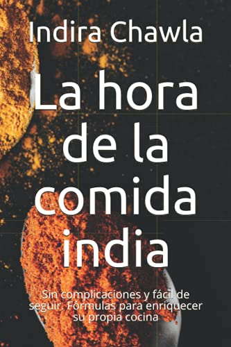 La hora de la comida india: Sin complicaciones y fácil de seguir. Fórmulas para enriquecer su propia cocina