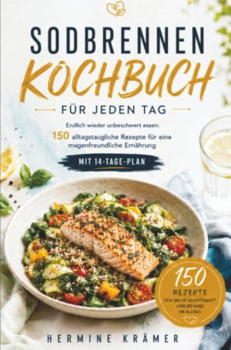 Sodbrennen Kochbuch für jeden Tag: Endlich wieder unbeschwert essen: 150 alltagstaugliche Rezepte für eine magenfreundliche Ernährung mit 14-Tage-Plan.