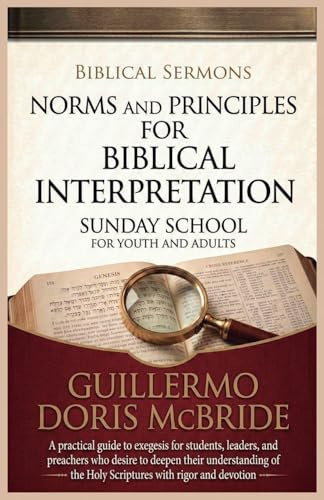 Norms and Principles for Biblical Interpretation: A practical guide to exegesis for students, leaders, and preachers who desire to deepen their ... rigor and devotion (Sunday School, Band 4)