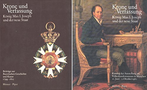 Krone und Verfassung, König Max I. Joseph und der neue Staat. Beiträge zur Bayerischen Geschichte und Kunst 1799-1825 / Katalog der Ausstellung im Völkerkundemuseum in München (Wittelsbach und Bayern, Band III/1 + III/2)