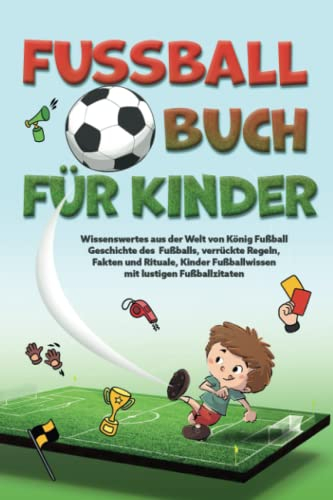 Fußballbuch Für Kinder: Wissenswertes aus der Welt von König Fußball I Geschichte des Fußballs, verrückte Regeln, Fakten und Rituale I Kinder Fußballwissen mit lustigen Fußball Zitaten