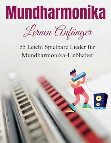Mundharmonika Lernen Anfänger: 55 Leicht Spielbare Lieder für Mundharmonika-Liebhaber