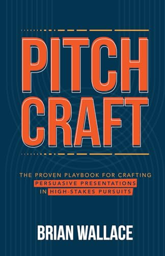 Pitch Craft: The Proven Playbook for Crafting Persuasive Presentations in High-Stakes Pursuits