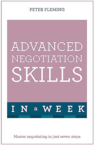 Advanced Negotiation Skills In A Week: Master Negotiating In Just Seven Steps