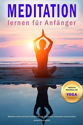 Meditation lernen für Anfänger inklusive Abnehmen mit Yoga Meditieren lernen und Stress bewältigen für mehr Achtsamkeit, Gelassenheit und Stressabbau