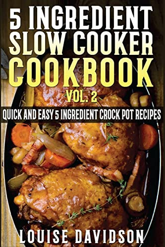 5 Ingredient Slow Cooker Cookbook - Volume 2: More Quick and Easy 5 Ingredient Crock Pot Recipes (5 Ingredient Recipes)
