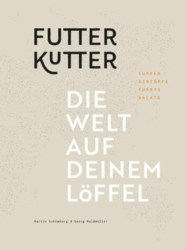 Futterkutter. Die Welt auf deinem Löffel: Suppen – Eintöpfe – Currys – Salate. Mit Bildern von Franz Oss