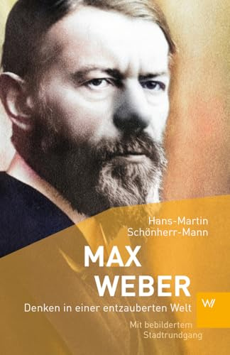 Max Weber: Denken in einer entzauberten Welt | Einführung in Leben und Werk des Soziologen | Mit bebildertem Stadtrundgang durch Heidelberg (Kleine Personenreihe)
