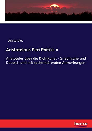 Aristotelous Peri Poitiks =: Aristoteles über die Dichtkunst - Griechische und Deutsch und mit sacherklärenden Anmerkungen