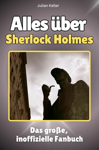 Alles über Sherlock Holmes - Komplett in Farbe: Das große, inoffizielle Fanbuch
