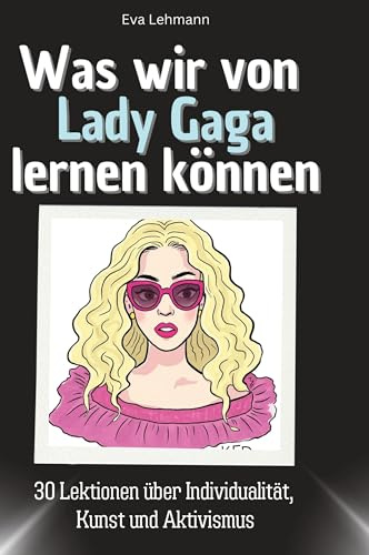 Was wir von Lady Gaga lernen können: 30 Lektionen über Selbstverwirklichung, Kreativität und den Mut zur Individualität