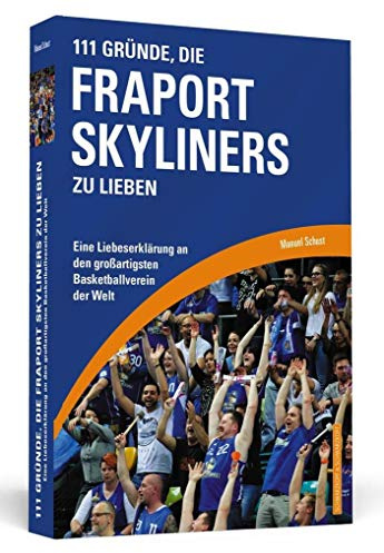 111 Gründe, die Fraport Skyliners zu lieben: Eine Liebeserklärung an den großartigsten Basketballverein der Welt