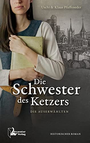 Die Schwester des Ketzers: Die Auserwählten (Täufer-Saga: Die wahre Geschichte der süddeutschen Täufer)