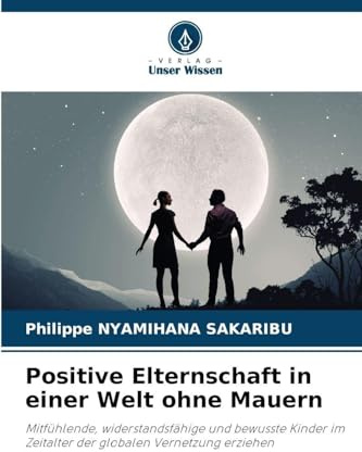 Positive Elternschaft in einer Welt ohne Mauern: Mitfühlende, widerstandsfähige und bewusste Kinder im Zeitalter der globalen Vernetzung erziehen