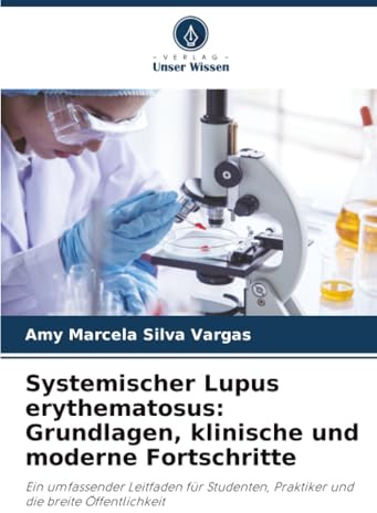 Systemischer Lupus erythematosus: Grundlagen, klinische und moderne Fortschritte: Ein umfassender Leitfaden für Studenten, Praktiker und die breite Öffentlichkeit