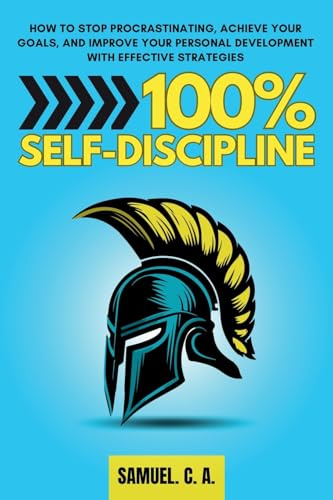 100% Self-Discipline: How to Stop Procrastinating, Achieve Your Goals, and Improve Your Personal Development With Effective Strategies (Self-help and personal development books, Band 3)