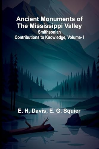 Ancient Monuments of the Mississippi Valley; Smithsonian Contributions to Knowledge, Vol. I.