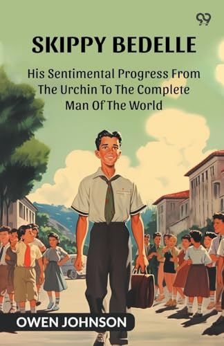 Skippy Bedelle His Sentimental Progress From The Urchin To The Complete Man Of The World