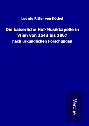 Die kaiserliche Hof-Musikkapelle in Wien von 1543 bis 1867: nach urkundlichen Forschungen