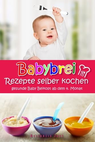 Babybrei Rezepte selber kochen gesunde Baby Beikost ab dem 4. Monat: Ein Babybrei Kochbuch für gesunde Baby Beikost