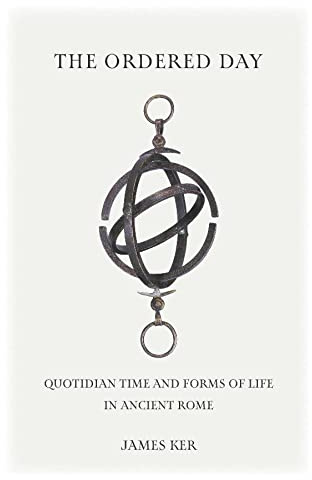 The Ordered Day: Quotidian Time and Forms of Life in Ancient Rome (Cultural Histories of the Ancient World)