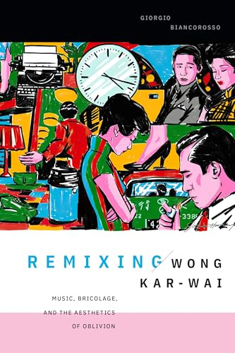 Remixing Wong Kar-wai: Music, Bricolage, and the Aesthetics of Oblivion (Asia-Pacific: Culture, Politics, and Society)